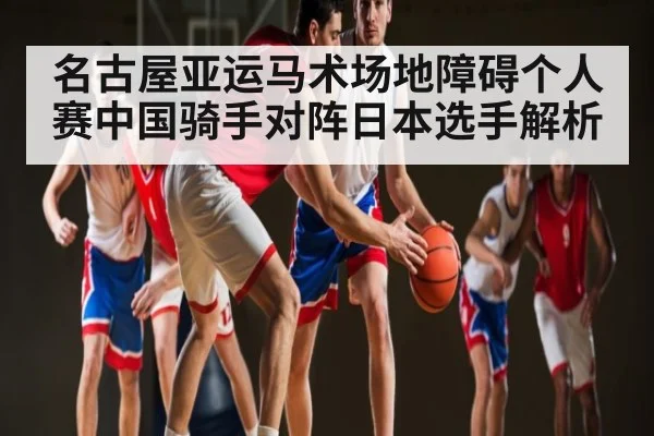 名古屋亚运马术场地障碍个人赛中国骑手对阵日本选手解析