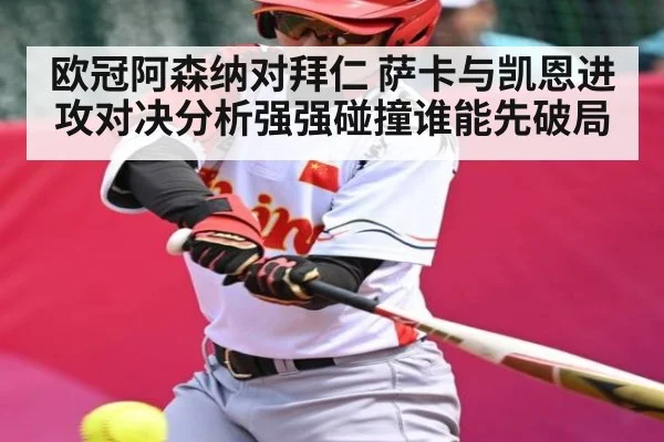 欧冠阿森纳对拜仁 萨卡与凯恩进攻对决分析强强碰撞谁能先破局