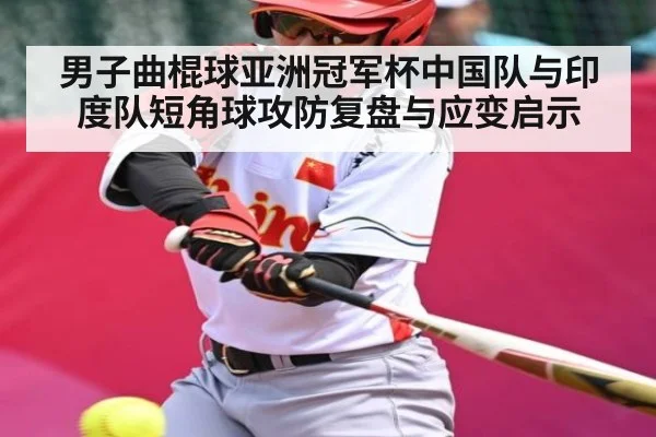 男子曲棍球亚洲冠军杯中国队与印度队短角球攻防复盘与应变启示